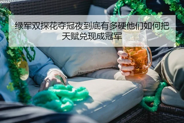 绿军双探花夺冠夜到底有多硬他们如何把天赋兑现成冠军